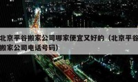 北京平谷搬家公司哪家便宜又好的（北京平谷搬家公司电话号码）