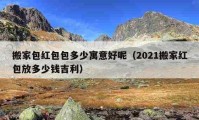 搬家包红包包多少寓意好呢（2021搬家红包放多少钱吉利）