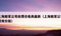 上海搬家公司收费价格表最新（上海搬家公司费用价格）