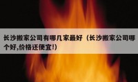 长沙搬家公司有哪几家最好（长沙搬家公司哪个好,价格还便宜!）