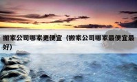 搬家公司哪家更便宜（搬家公司哪家最便宜最好）