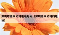 深圳市搬家公司电话号码（深圳搬家公司的电话）