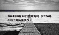 2024年8月26日搬家好吗（2024年8月26阴历是多少）