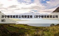 济宁哪家搬家公司便宜些（济宁哪家搬家公司好）