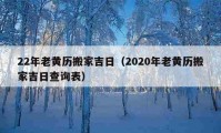 22年老黄历搬家吉日（2020年老黄历搬家吉日查询表）