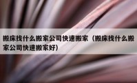 搬床找什么搬家公司快速搬家（搬床找什么搬家公司快速搬家好）