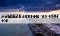 床垫物流托运长途搬家多少钱（床垫托运得多少钱）