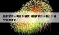 搬新家开火有什么讲究（搬新家开火有什么讲究和准备的）