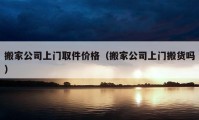 搬家公司上门取件价格（搬家公司上门搬货吗）