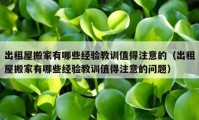 出租屋搬家有哪些经验教训值得注意的（出租屋搬家有哪些经验教训值得注意的问题）