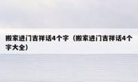 搬家进门吉祥话4个字（搬家进门吉祥话4个字大全）