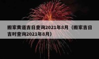 搬家黄道吉日查询2021年8月（搬家吉日吉时查询2021年8月）