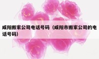 咸阳搬家公司电话号码（咸阳市搬家公司的电话号码）