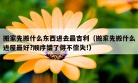 搬家先搬什么东西进去最吉利（搬家先搬什么进屋最好?顺序错了得不偿失!）