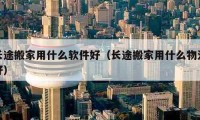 长途搬家用什么软件好（长途搬家用什么物流好）