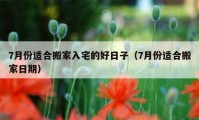 7月份适合搬家入宅的好日子（7月份适合搬家日期）