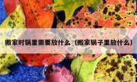 搬家时锅里需要放什么（搬家锅子里放什么）