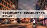 搬家天坑怎么定方位（搬家天坑怎么定方位是按照小区）