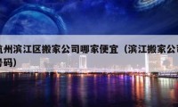 杭州滨江区搬家公司哪家便宜（滨江搬家公司号码）