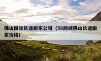 佛山国际长途搬家公司（58同城佛山长途搬家价格）