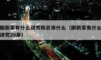 搬新家有什么讲究和忌讳什么（搬新家有什么讲究20条）