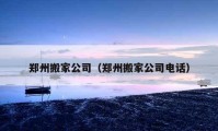 郑州搬家公司（郑州搬家公司电话）