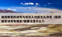 租房搬家的讲究与禁忌入住前怎么净宅（租房搬家讲究有哪些?需要注意什么?）