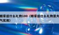 搬家送什么礼物100（搬家送什么礼物显大气实用）