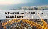 搬家吉日测算2024年5月黄历（2024年适合搬家的日子）