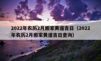 2022年农历2月搬家黄道吉日（2022年农历2月搬家黄道吉日查询）