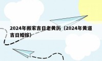 2024年搬家吉日老黄历（2024年黄道吉日婚嫁）