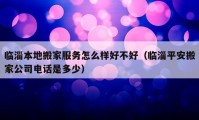 临淄本地搬家服务怎么样好不好（临淄平安搬家公司电话是多少）