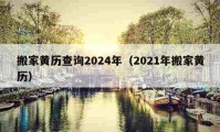 搬家黄历查询2024年（2021年搬家黄历）