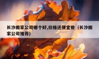 长沙搬家公司哪个好,价格还便宜些（长沙搬家公司推荐）