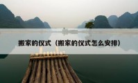 搬家的仪式（搬家的仪式怎么安排）