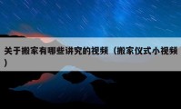 关于搬家有哪些讲究的视频（搬家仪式小视频）