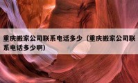 重庆搬家公司联系电话多少（重庆搬家公司联系电话多少啊）