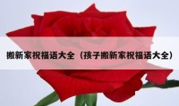 搬新家祝福语大全（孩子搬新家祝福语大全）