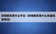 异地搬家用什么平台（异地搬家用什么快递或者物流）