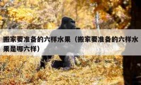 搬家要准备的六样水果（搬家要准备的六样水果是哪六样）