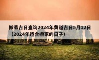 搬家吉日查询2024年黄道吉日5月12日（2024年适合搬家的日子）