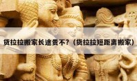 货拉拉搬家长途贵不?（货拉拉短距离搬家）