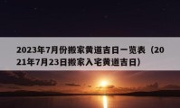 2023年7月份搬家黄道吉日一览表（2021年7月23日搬家入宅黄道吉日）