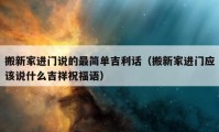 搬新家进门说的最简单吉利话（搬新家进门应该说什么吉祥祝福语）