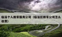 临淄个人搬家服务公司（临淄区搬家公司怎么收费）