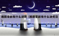 搬新家前有什么讲究（搬新家前有什么讲究没）