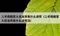 二手房搬家入住当天有什么讲究（二手房搬家入住当天有什么讲究没）