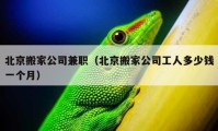 北京搬家公司兼职（北京搬家公司工人多少钱一个月）