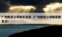 广州搬家公司哪家靠谱（广州搬家公司哪家便宜点）