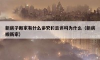 新房子搬家有什么讲究和忌讳吗为什么（新房搬新家）